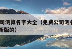 免费公司测算名字大全（免费公司测名大全2021最新版的）