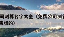 免费公司测算名字大全（免费公司测名大全2021最新版的）