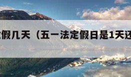 五一放假几天（五一法定假日是1天还是3天）