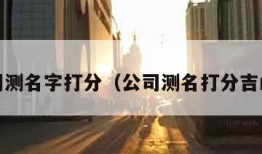 公司测名字打分（公司测名打分吉凶1）