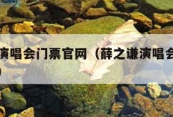 薛之谦演唱会门票官网（薛之谦演唱会门票官网长沙）