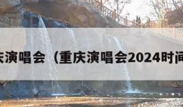 重庆演唱会（重庆演唱会2024时间表）