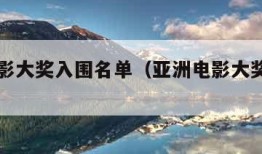 亚洲电影大奖入围名单（亚洲电影大奖入围名单）